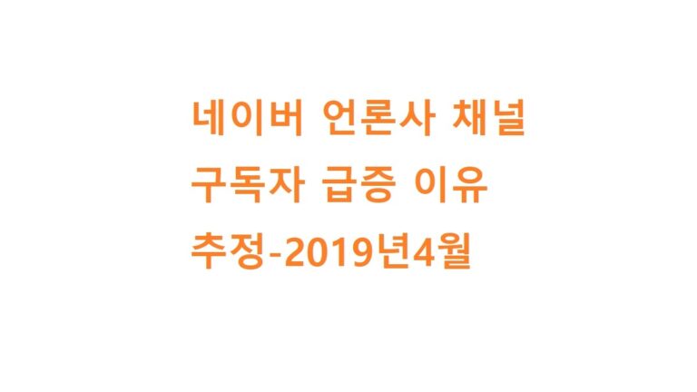 네이버 언론사 채널 구독자 급증 이유 추정-2019년4월