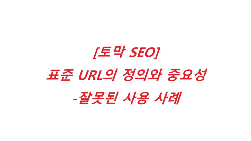 [토막 SEO] 표준 URL의 정의와 중요성-잘못된 사용 사례