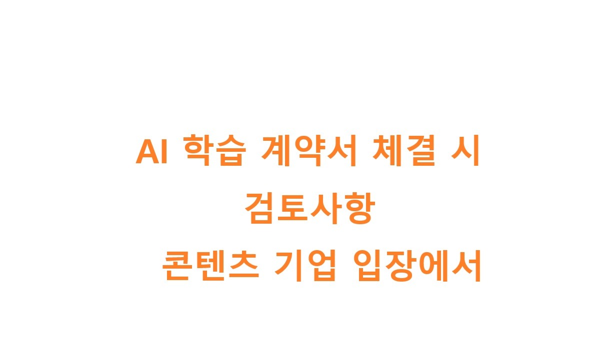AI 학습 계약서 체결 시 검토사항...콘텐츠 기업 입장에서