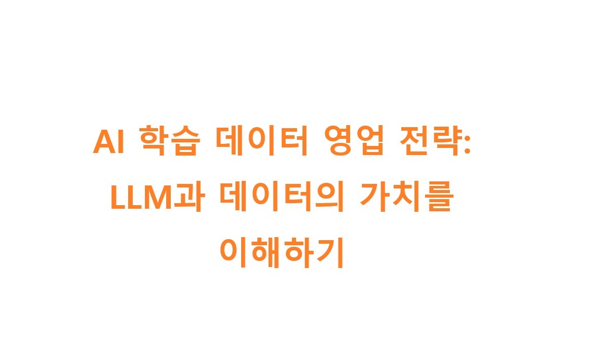 AI 학습 데이터 영업 전략: LLM과 데이터의 가치를 이해하기