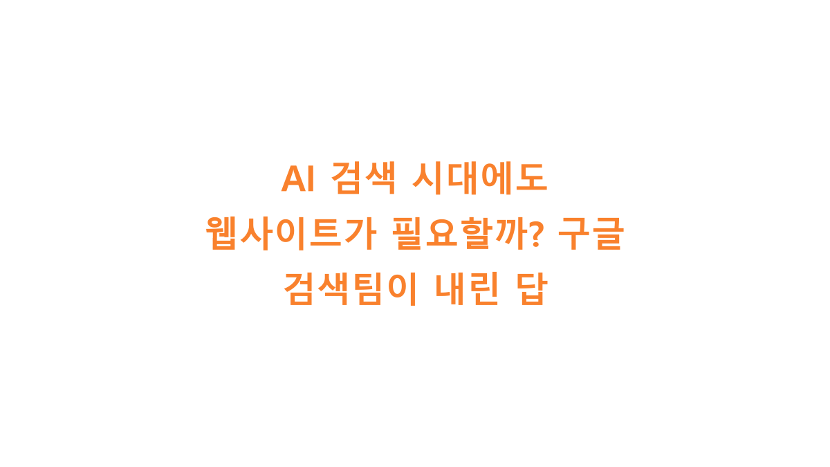 AI 검색 시대에도 웹사이트가 필요할까? 구글 검색팀이 내린 답