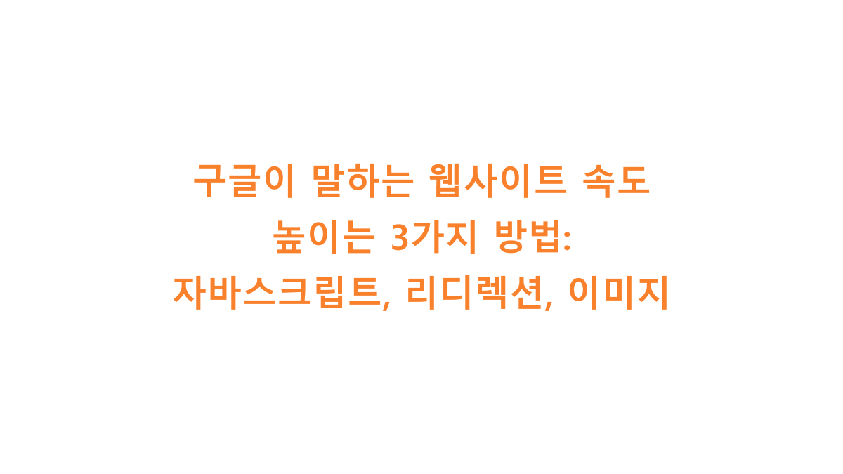 구글이 말하는 웹사이트 속도 높이는 3가지 방법: 자바스크립트, 리디렉션, 이미지